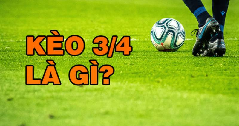 Kèo Chấp 3/4 Là Gì? Chiến Thuật Đặt Cược Siêu Hiệu Quả